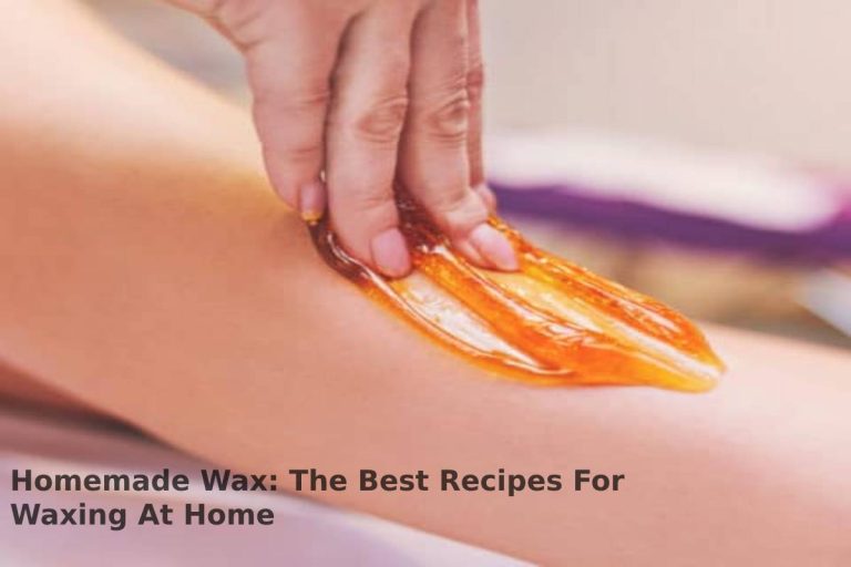 Homemade Wax: The Best Recipes For Waxing At Home