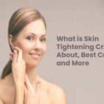What is Skin Tightening Cream? – About, Best Creams and More What is Skin Tightening Cream? – About, Best Creams and More