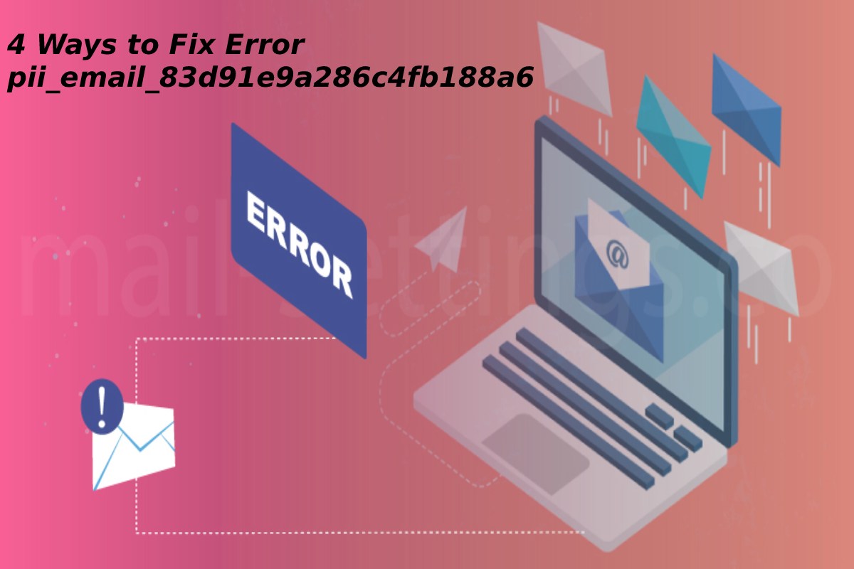 4 Ways to Fix Error pii_email_83d91e9a286c4fb188a6