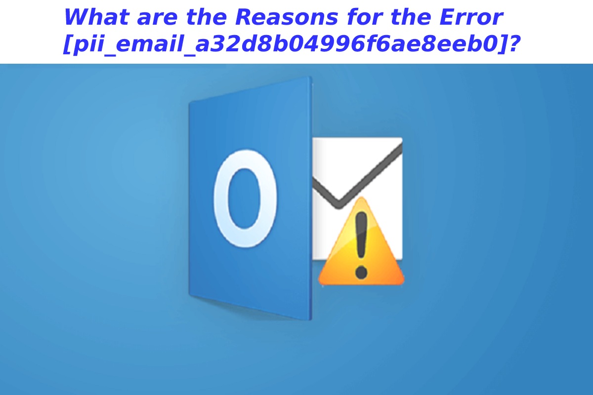 What are the Reasons for the Error [pii_email_a32d8b04996f6ae8eeb0]?