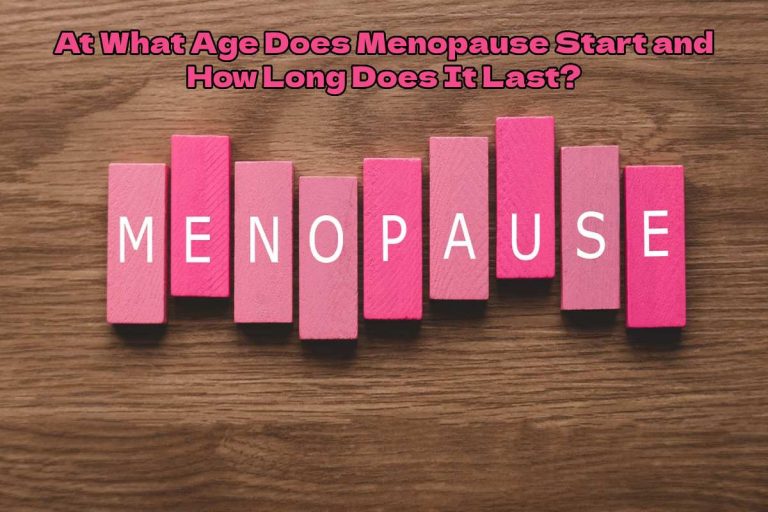 At What Age Does Menopause Start and How Long Does It Last?