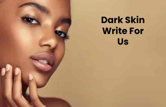 Dark Skin Write For Us
